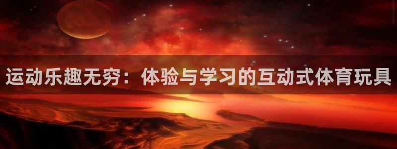 杏鑫平台：运动乐趣无穷：体验与学习的互动式体育玩具