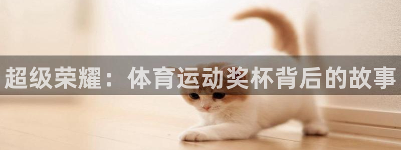 杏鑫注册：超级荣耀：体育运动奖杯背后的故事