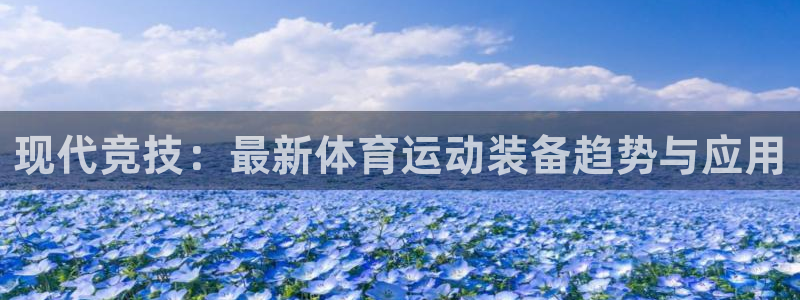 杏鑫平台注册：现代竞技：最新体育运动装备趋势与应用