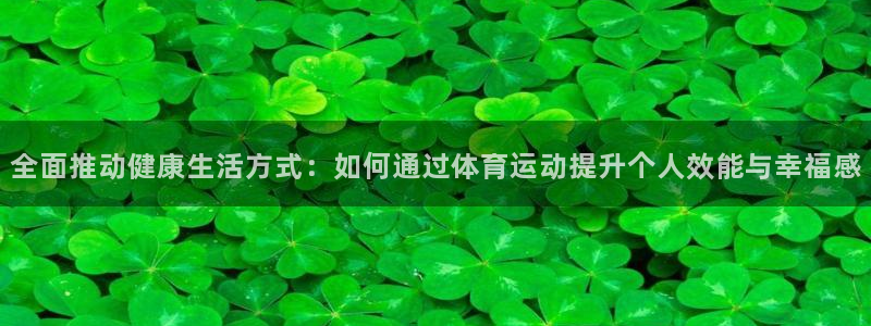 杏鑫平台主管：全面推动健康生活方式：如何通过体育运动提升个人效能与幸福感